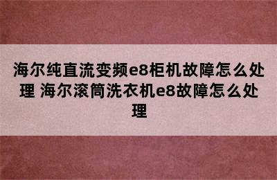 海尔纯直流变频e8柜机故障怎么处理 海尔滚筒洗衣机e8故障怎么处理